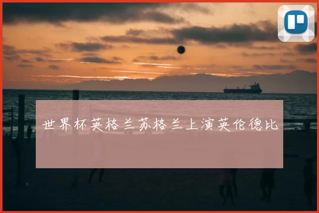 世界杯英格兰苏格兰上演英伦德比
