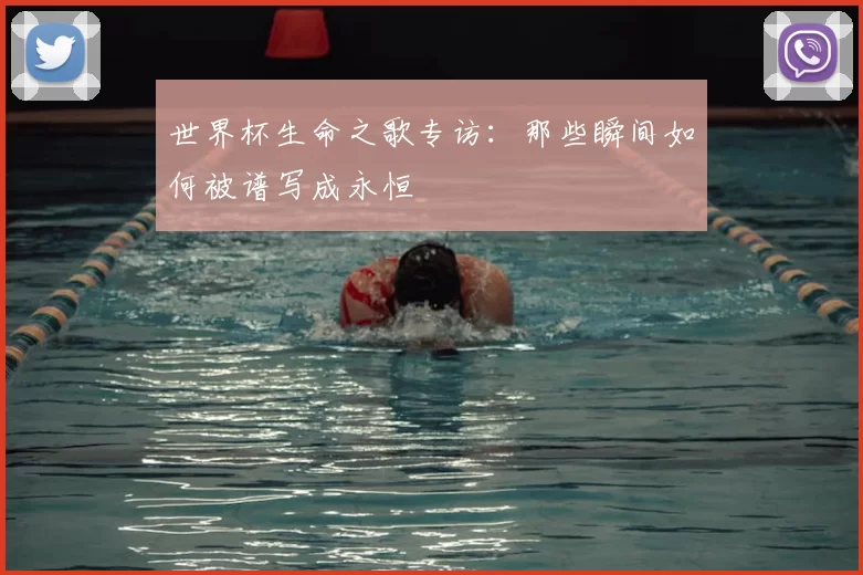 世界杯生命之歌专访:那些瞬间如何被谱写成永恒