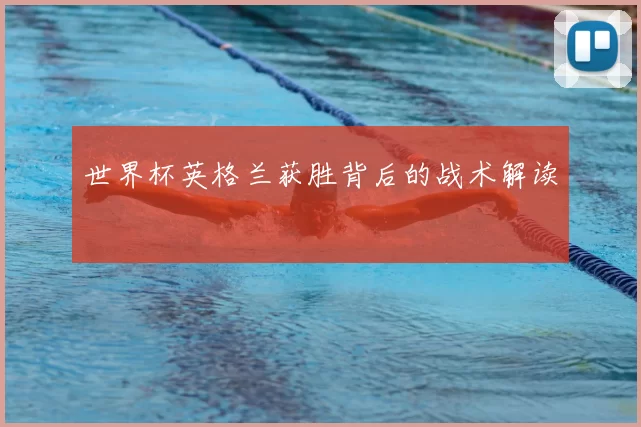 世界杯英格兰获胜背后的战术解读