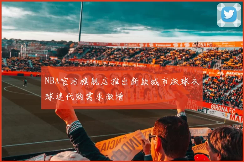 NBA官方旗舰店推出新款城市版球衣球迷代购需求激增