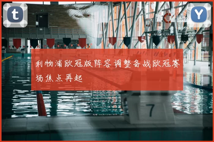 利物浦欧冠版阵容调整备战欧冠赛场焦点再起