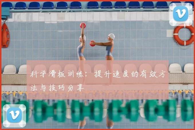 科学滑板训练：提升速度的有效方法与技巧分享