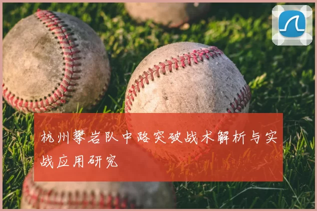 杭州攀岩队中路突破战术解析与实战应用研究
