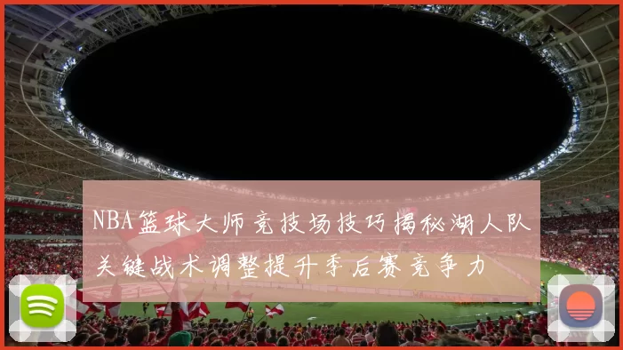 NBA篮球大师竞技场技巧揭秘湖人队关键战术调整提升季后赛竞争力