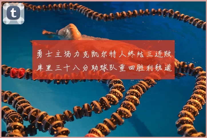 勇士主场力克凯尔特人终结三连败库里三十八分助球队重回胜利轨道