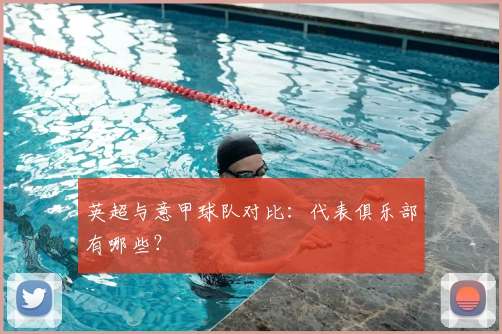 英超与意甲球队对比：代表俱乐部有哪些？