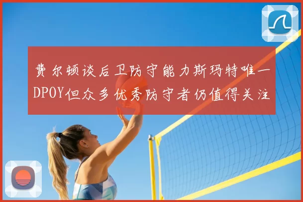 费尔顿谈后卫防守能力斯玛特唯一DPOY但众多优秀防守者仍值得关注