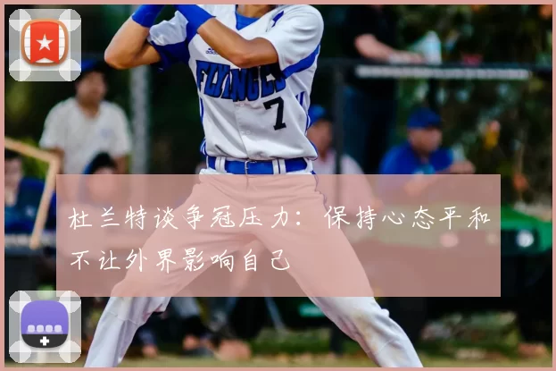 杜兰特谈争冠压力：保持心态平和不让外界影响自己