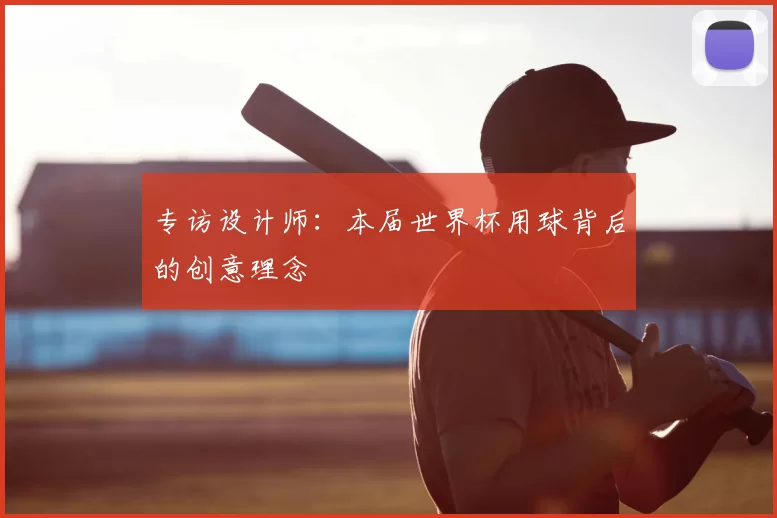 专访设计师:本届世界杯用球背后的创意理念