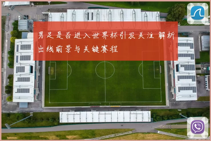 男足是否进入世界杯引发关注 解析出线前景与关键赛程